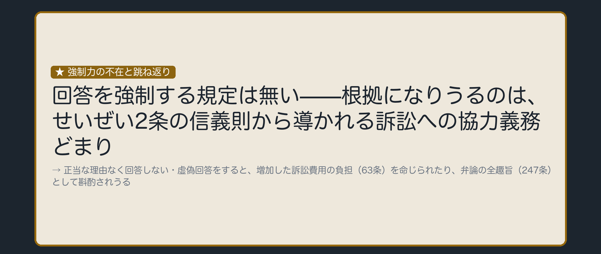 強制力不在と跳ね返りの板(答える義務を法的に強制する規定は無い・根拠になりうるのはせいぜい2条の信義則から導かれる訴訟への協力義務どまり・正当な理由なく回答しない虚偽回答をすると増加した訴訟費用の負担63条を命じられたり弁論の全趣旨247条として斟酌されうる)