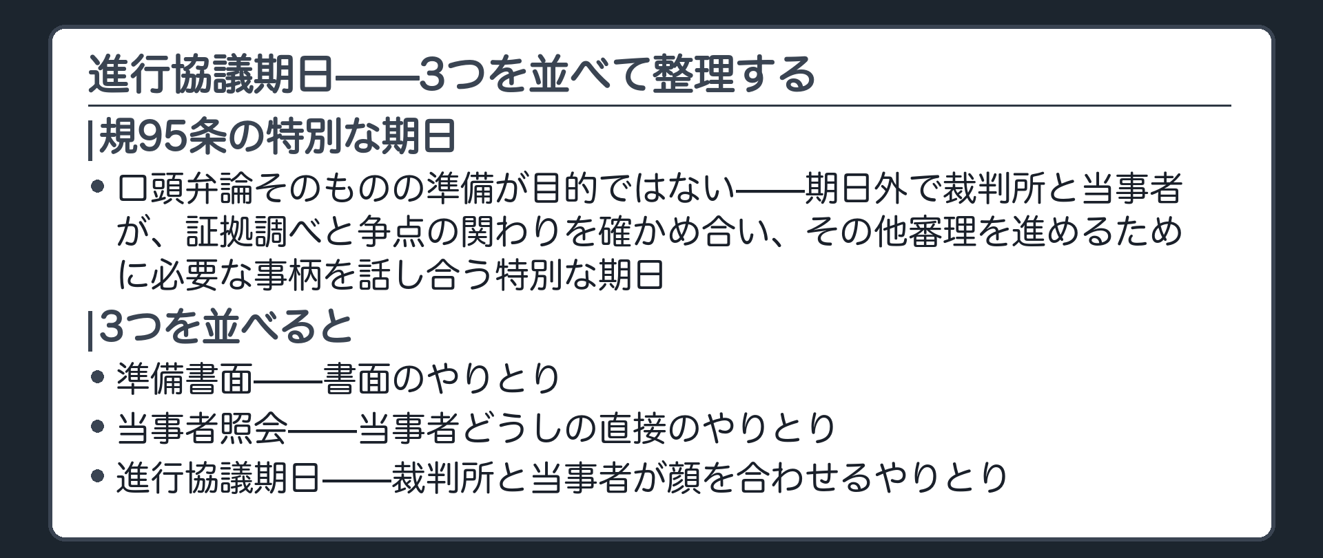 進行協議期日と3類型の締めの板(規95条=口頭弁論そのものの準備が目的ではない・期日外で裁判所と当事者が証拠調べと争点の関わりを確かめ合いその他審理を進めるために必要な事柄を話し合う特別な期日/準備書面=書面のやりとり・当事者照会=当事者どうしの直接のやりとり・進行協議期日=裁判所と当事者が顔を合わせるやりとり)