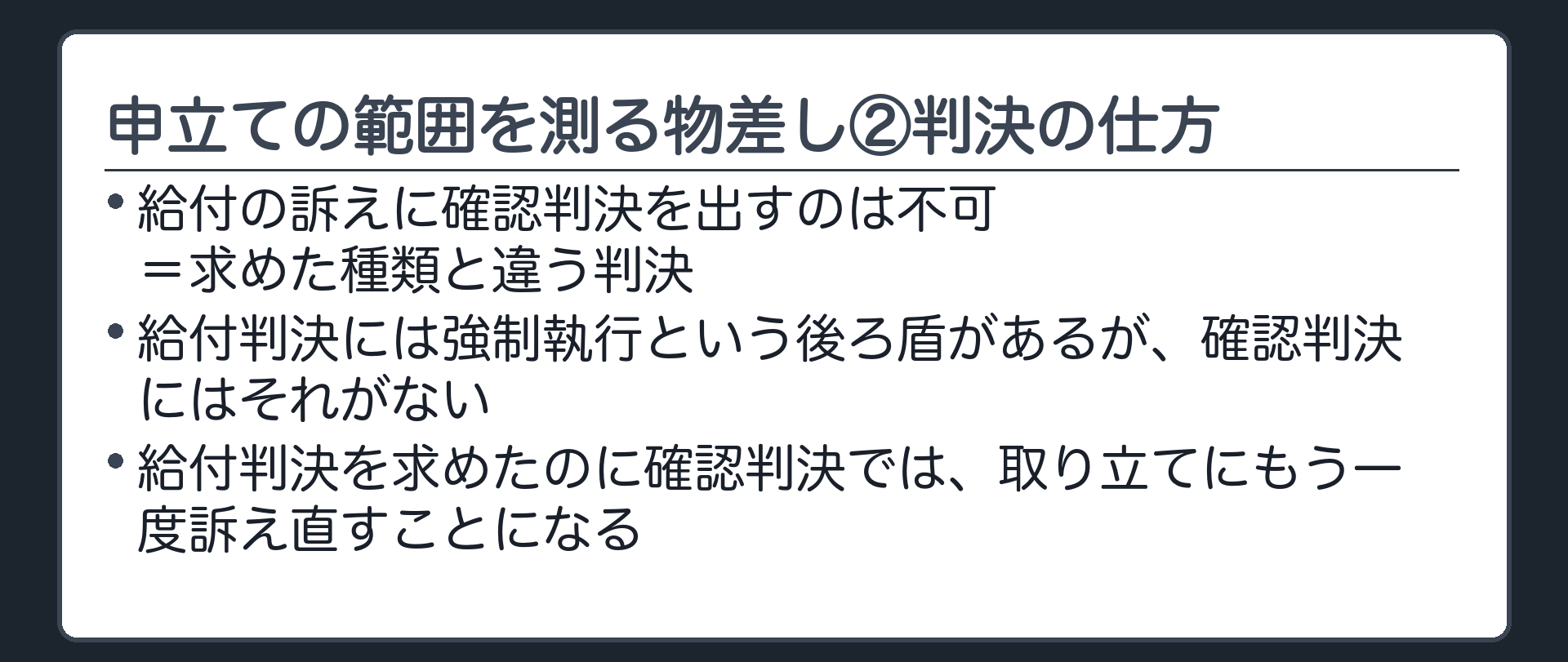 申立ての範囲を測る3つの物差し②判決の仕方の板(給付の訴えに確認判決を出すのは不可=求めた種類と違う判決/確認判決には強制執行の後ろ盾が無い/給付判決を求めたのに確認判決では取り立てにもう一度訴え直すことになる)