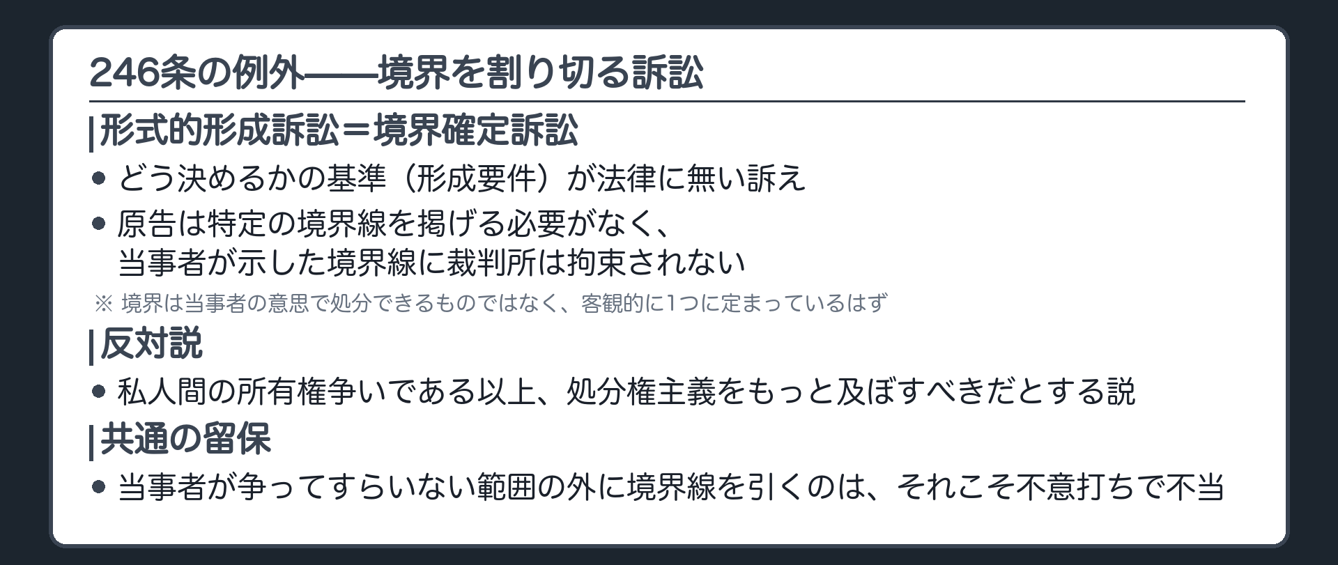 246条の例外の板(境界確定訴訟=形式的形成訴訟/原告が特定の境界線を掲げる必要がなく、当事者が示した境界線に裁判所は拘束されない/反対説=私人間の所有権争いなので処分権主義を適用すべき/留保=争っている範囲の外に境界線を引くのは不意打ち)